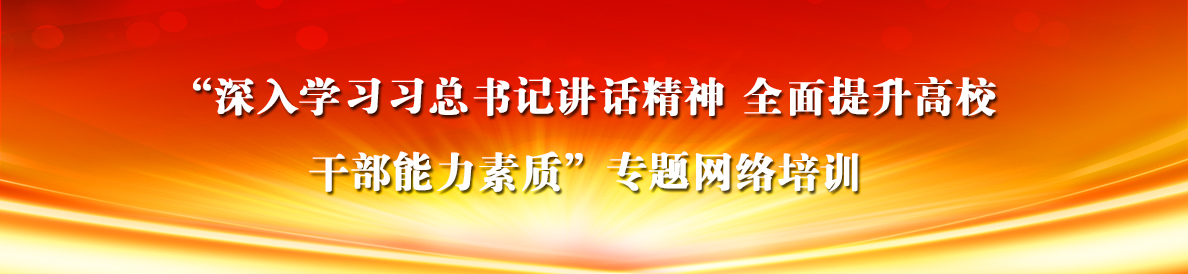 “深入學習習總書記講話精神 全麵提升高校幹部能力素質”專題網絡培訓