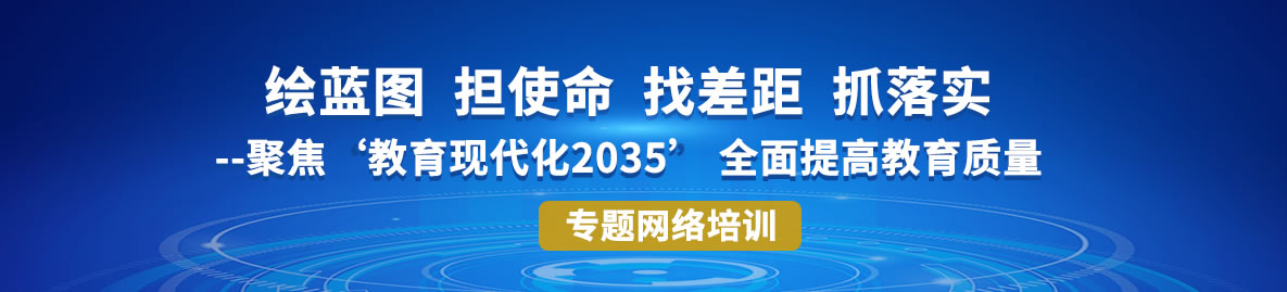 “繪藍圖 擔使命 找差距 抓落實--聚焦‘教育現代化2035’ 全麵提高教育質量”專題網絡培訓